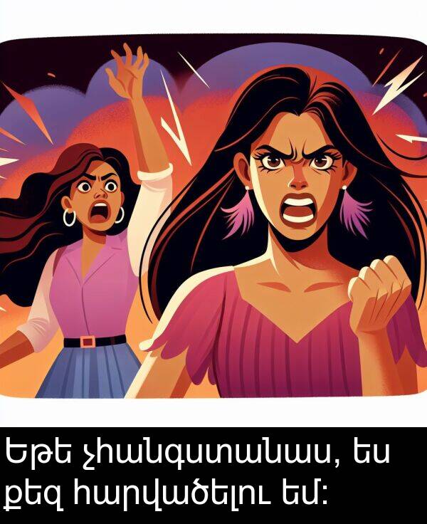 քեզ: Եթե չհանգստանաս, ես քեզ հարվածելու եմ։