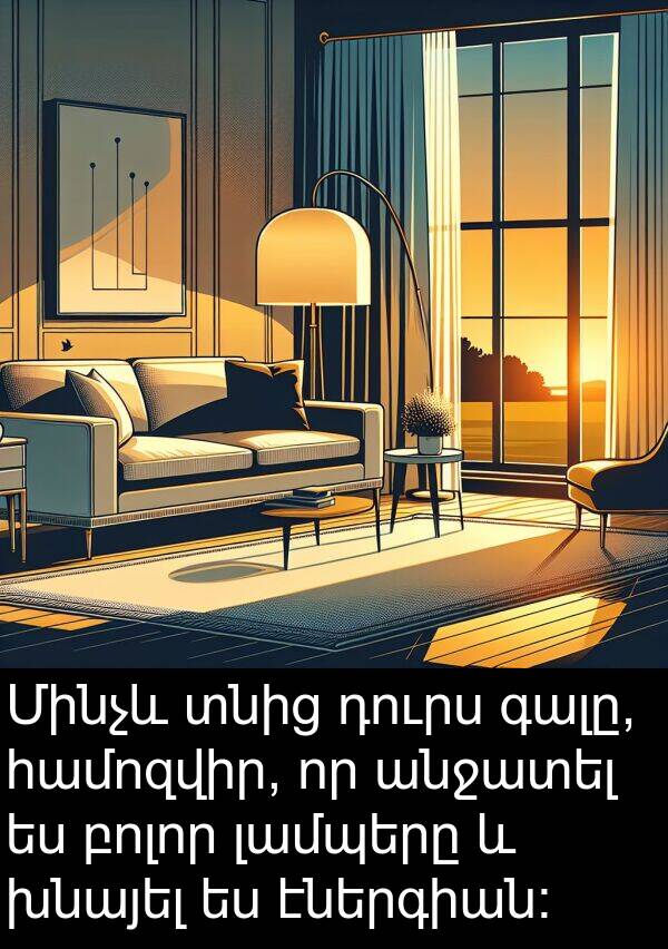համոզվիր: Մինչև տնից դուրս գալը, համոզվիր, որ անջատել ես բոլոր լամպերը և խնայել ես էներգիան։