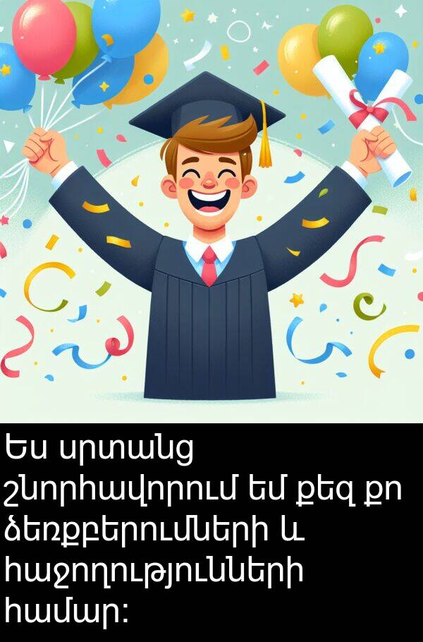 շնորհավորում: Ես սրտանց շնորհավորում եմ քեզ քո ձեռքբերումների և հաջողությունների համար։