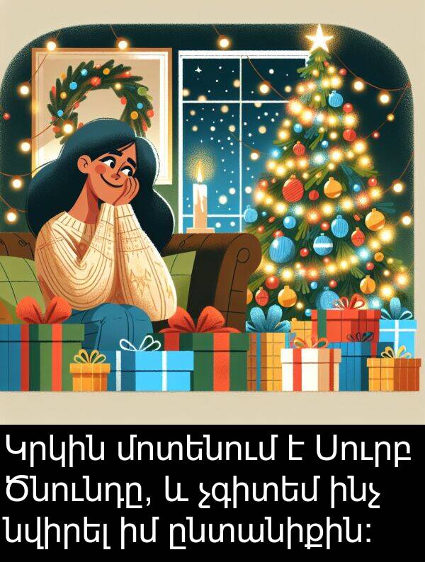 ինչ: Կրկին մոտենում է Սուրբ Ծնունդը, և չգիտեմ ինչ նվիրել իմ ընտանիքին։