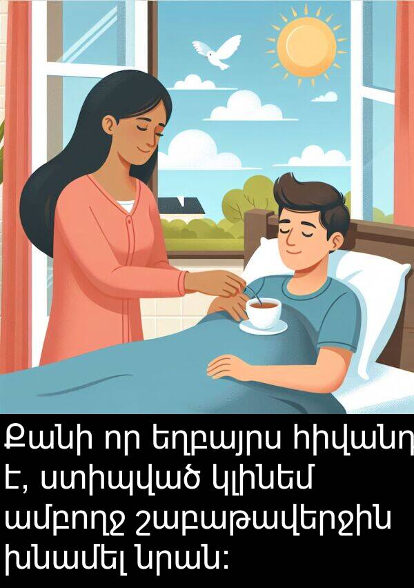 խնամել: Քանի որ եղբայրս հիվանդ է, ստիպված կլինեմ ամբողջ շաբաթավերջին խնամել նրան։