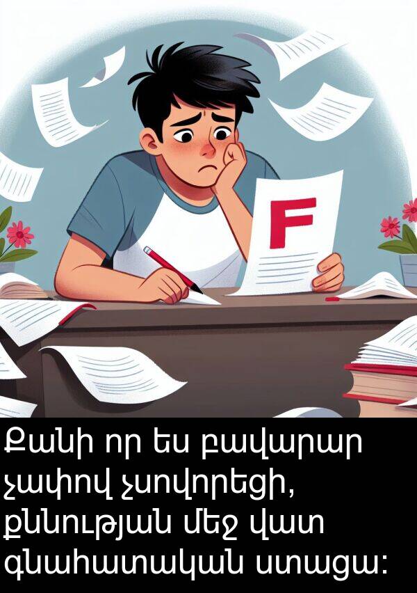 գնահատական: Քանի որ ես բավարար չափով չսովորեցի, քննության մեջ վատ գնահատական ստացա։