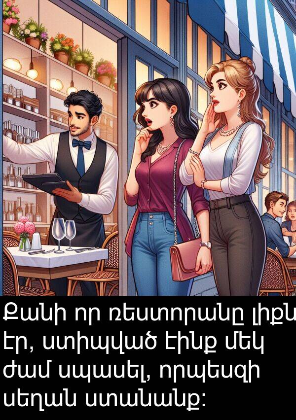 էինք: Քանի որ ռեստորանը լիքն էր, ստիպված էինք մեկ ժամ սպասել, որպեսզի սեղան ստանանք։
