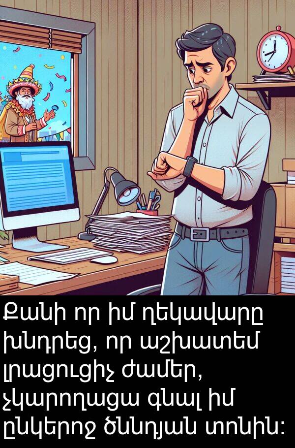 գնալ: Քանի որ իմ ղեկավարը խնդրեց, որ աշխատեմ լրացուցիչ ժամեր, չկարողացա գնալ իմ ընկերոջ ծննդյան տոնին։