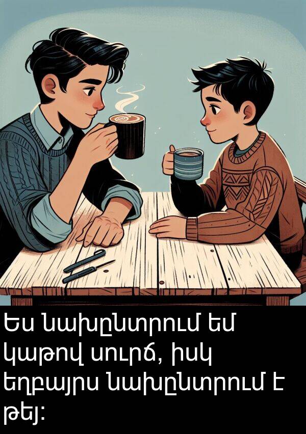 նախընտրում: Ես նախընտրում եմ կաթով սուրճ, իսկ եղբայրս նախընտրում է թեյ: