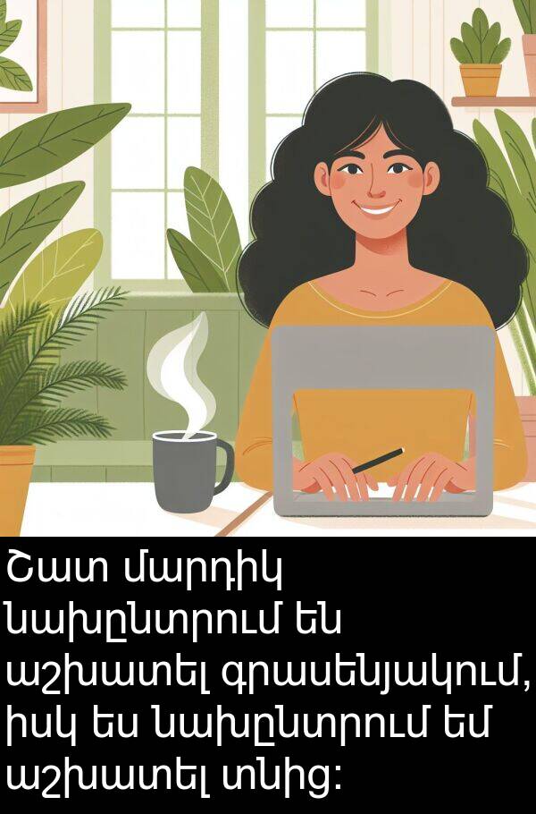 գրասենյակում: Շատ մարդիկ նախընտրում են աշխատել գրասենյակում, իսկ ես նախընտրում եմ աշխատել տնից: