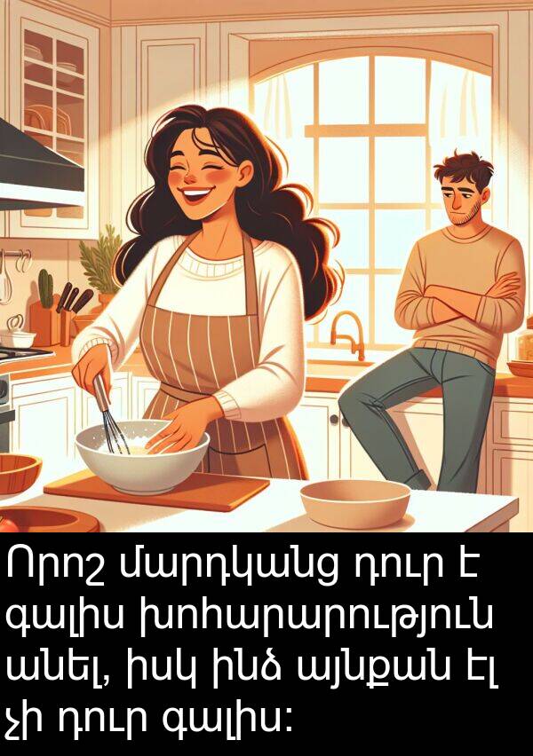 գալիս: Որոշ մարդկանց դուր է գալիս խոհարարություն անել, իսկ ինձ այնքան էլ չի դուր գալիս: