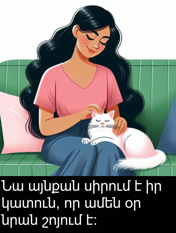 նրան: Նա այնքան սիրում է իր կատուն, որ ամեն օր նրան շոյում է: