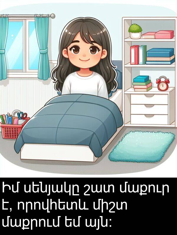 այն։: Իմ սենյակը շատ մաքուր է, որովհետև միշտ մաքրում եմ այն։
