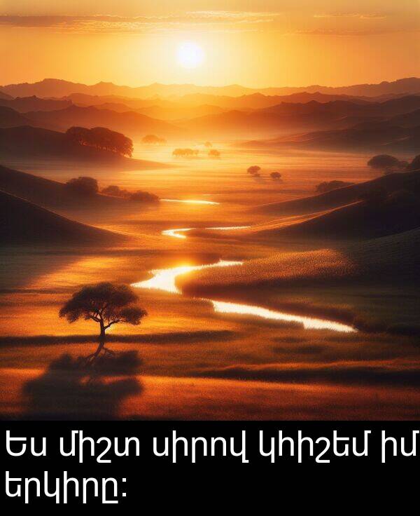 սիրով: Ես միշտ սիրով կհիշեմ իմ երկիրը։