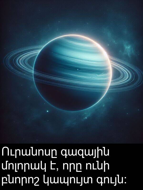 բնորոշ: Ուրանոսը գազային մոլորակ է, որը ունի բնորոշ կապույտ գույն։