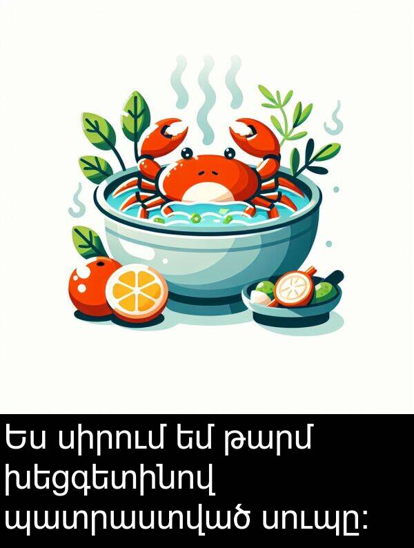 պատրաստված: Ես սիրում եմ թարմ խեցգետինով պատրաստված սուպը։