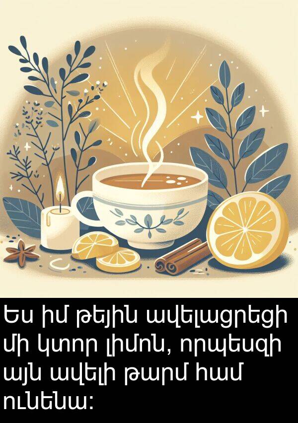 ունենա: Ես իմ թեյին ավելացրեցի մի կտոր լիմոն, որպեսզի այն ավելի թարմ համ ունենա: