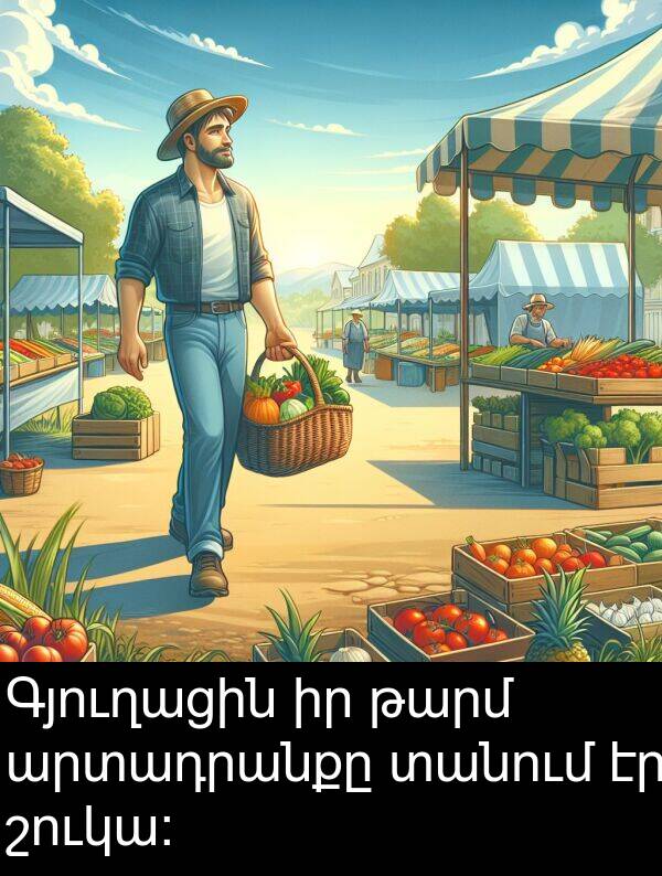 տանում: Գյուղացին իր թարմ արտադրանքը տանում էր շուկա: