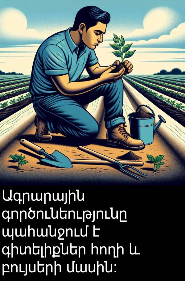 բույսերի: Ագրարային գործունեությունը պահանջում է գիտելիքներ հողի և բույսերի մասին:
