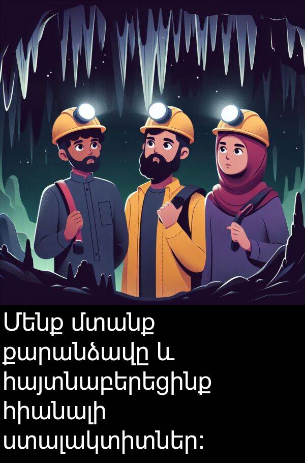 հայտնաբերեցինք: Մենք մտանք քարանձավը և հայտնաբերեցինք հիանալի ստալակտիտներ: