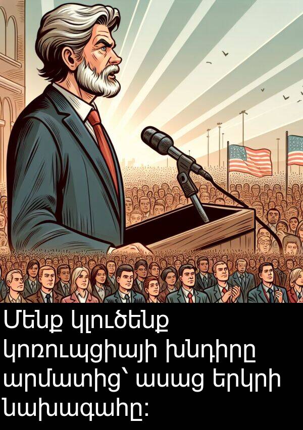 նախագահը։: Մենք կլուծենք կոռուպցիայի խնդիրը արմատից՝ ասաց երկրի նախագահը։