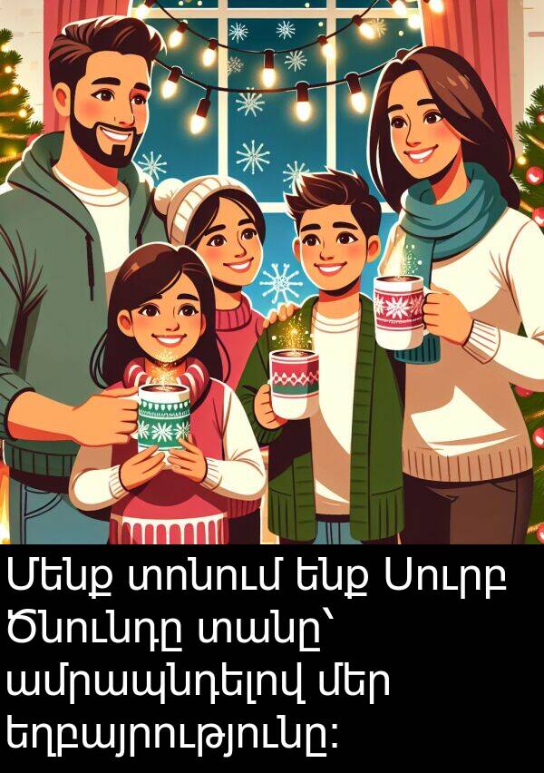 ամրապնդելով: Մենք տոնում ենք Սուրբ Ծնունդը տանը՝ ամրապնդելով մեր եղբայրությունը։