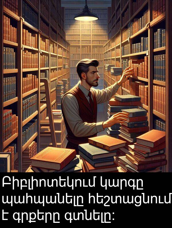 գտնելը։: Բիբլիոտեկում կարգը պահպանելը հեշտացնում է գրքերը գտնելը։