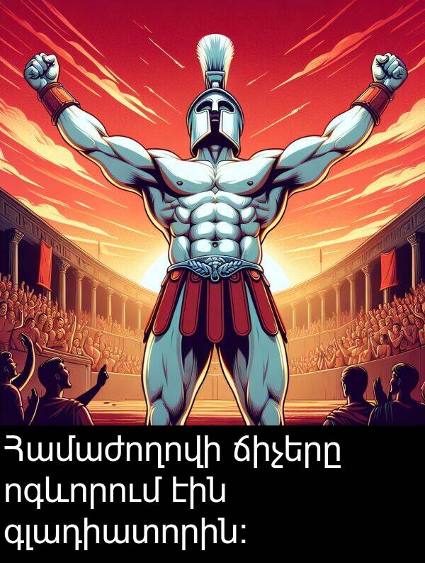 ոգևորում: Համաժողովի ճիչերը ոգևորում էին գլադիատորին։