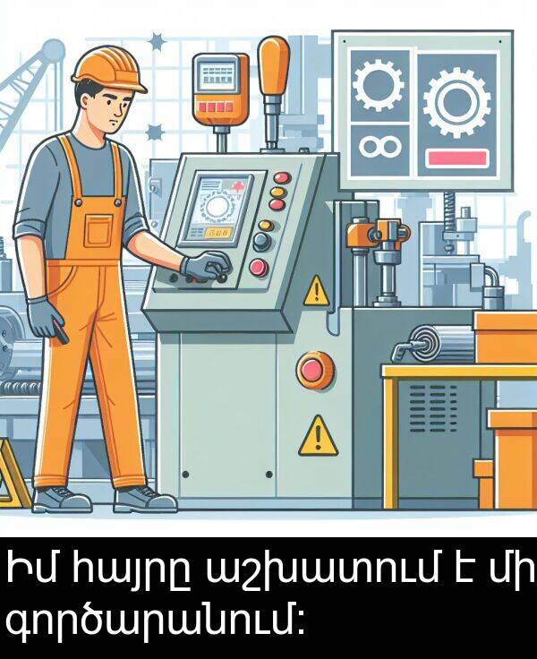 գործարանում։: Իմ հայրը աշխատում է մի գործարանում։