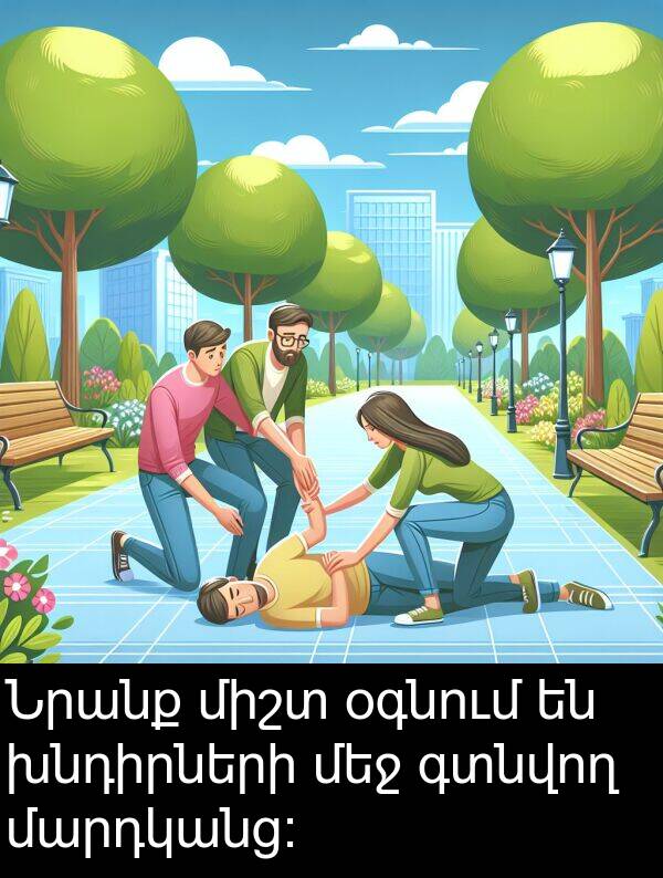 գտնվող: Նրանք միշտ օգնում են խնդիրների մեջ գտնվող մարդկանց: