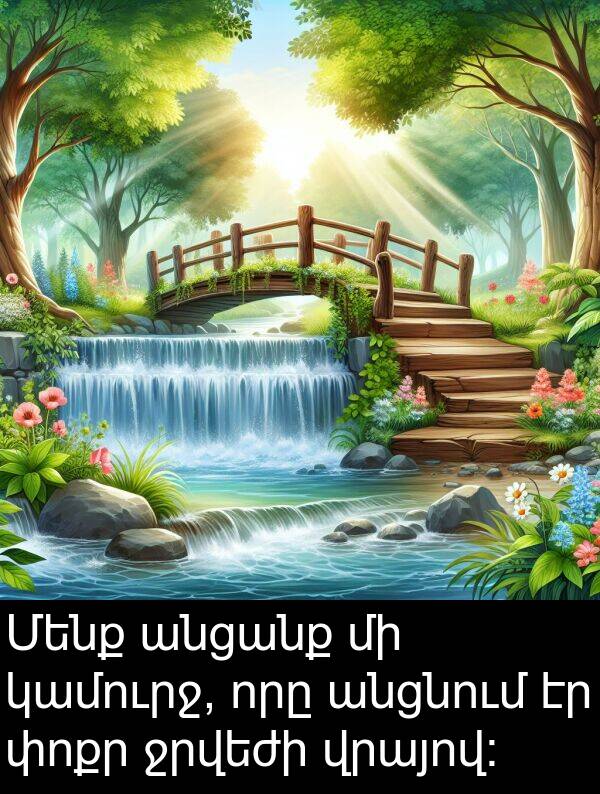 կամուրջ: Մենք անցանք մի կամուրջ, որը անցնում էր փոքր ջրվեժի վրայով: