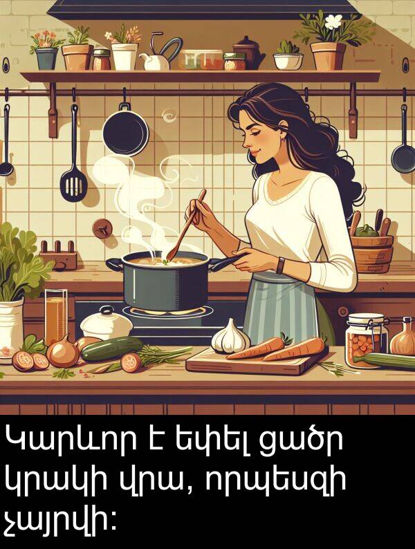 ցածր: Կարևոր է եփել ցածր կրակի վրա, որպեսզի չայրվի։
