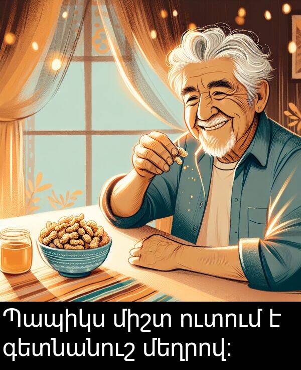 մեղրով: Պապիկս միշտ ուտում է գետնանուշ մեղրով: