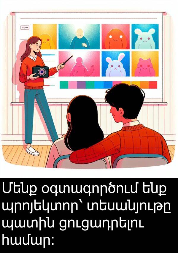 օգտագործում: Մենք օգտագործում ենք պրոյեկտոր՝ տեսանյութը պատին ցուցադրելու համար։