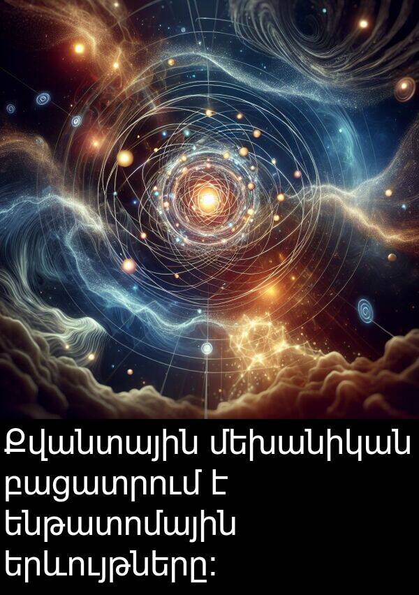 բացատրում: Քվանտային մեխանիկան բացատրում է ենթատոմային երևույթները։