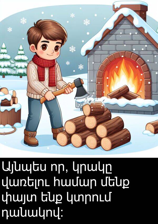 վառելու: Այնպես որ, կրակը վառելու համար մենք փայտ ենք կտրում դանակով: