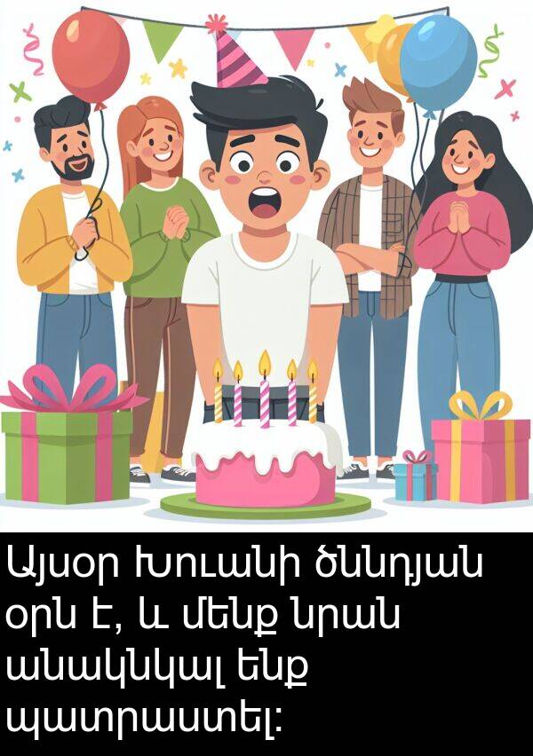 օրն: Այսօր Խուանի ծննդյան օրն է, և մենք նրան անակնկալ ենք պատրաստել։