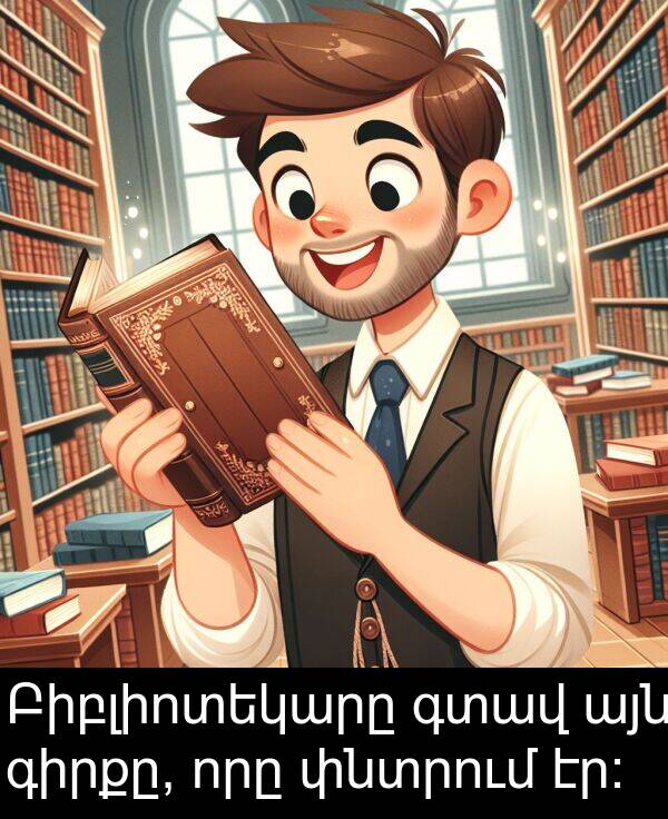 գտավ: Բիբլիոտեկարը գտավ այն գիրքը, որը փնտրում էր: