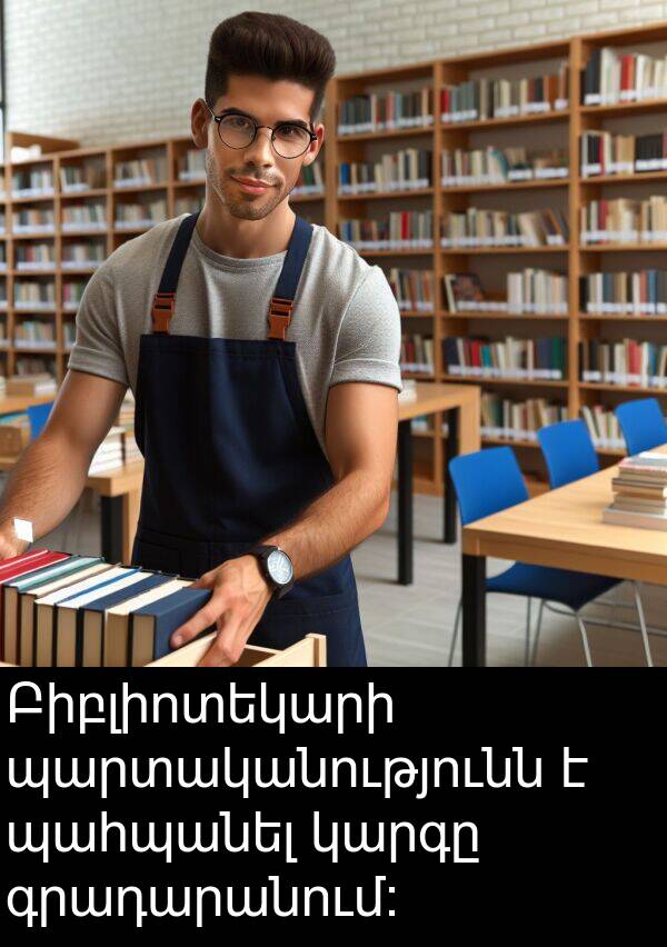 գրադարանում: Բիբլիոտեկարի պարտականությունն է պահպանել կարգը գրադարանում: