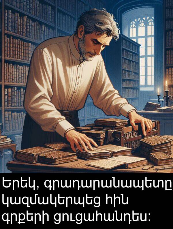 գրադարանապետը: Երեկ, գրադարանապետը կազմակերպեց հին գրքերի ցուցահանդես։