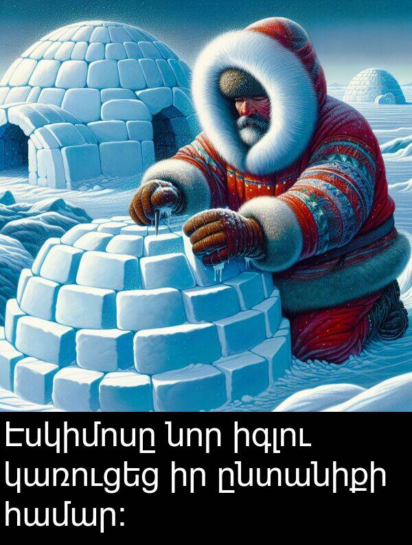 ընտանիքի: Էսկիմոսը նոր իգլու կառուցեց իր ընտանիքի համար։