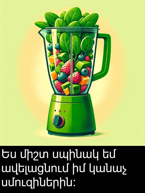 կանաչ: Ես միշտ սպինակ եմ ավելացնում իմ կանաչ սմուզիներին: