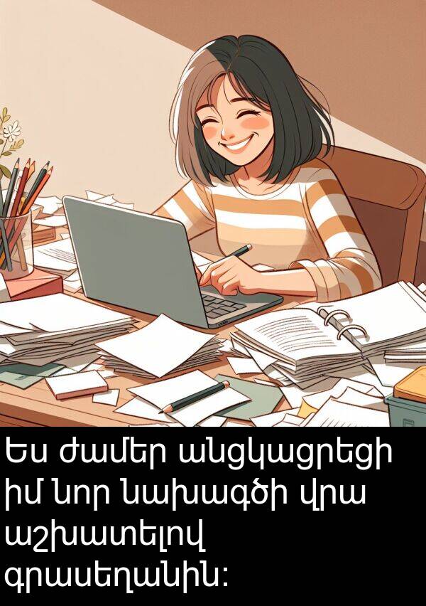 գրասեղանին: Ես ժամեր անցկացրեցի իմ նոր նախագծի վրա աշխատելով գրասեղանին: