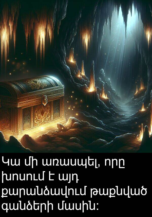 մասին։: Կա մի առասպել, որը խոսում է այդ քարանձավում թաքնված գանձերի մասին։