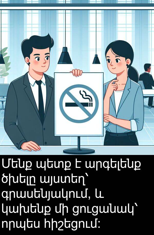 որպես: Մենք պետք է արգելենք ծխելը այստեղ՝ գրասենյակում, և կախենք մի ցուցանակ՝ որպես հիշեցում։