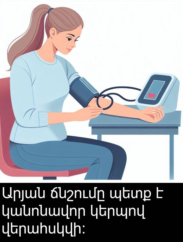 կանոնավոր: Արյան ճնշումը պետք է կանոնավոր կերպով վերահսկվի։
