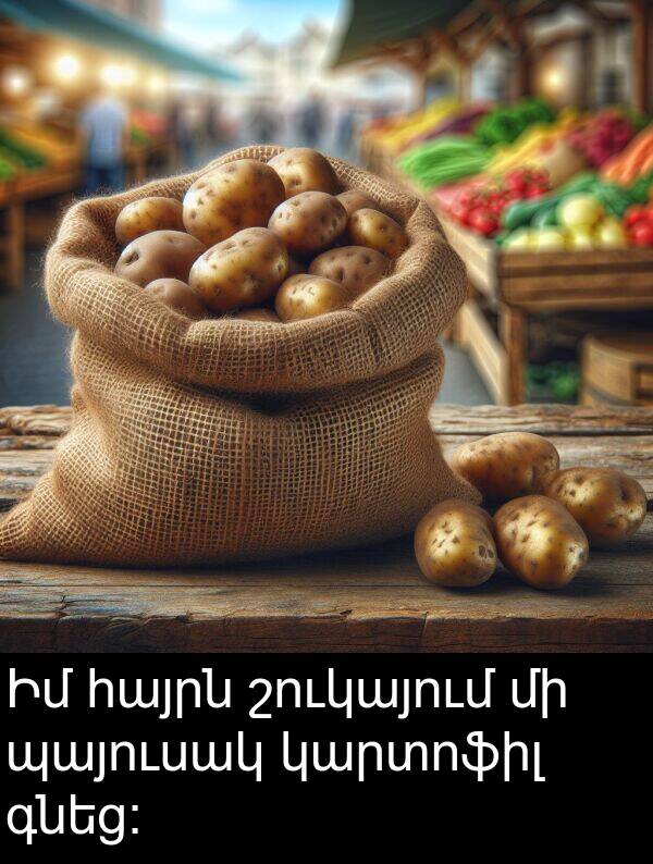 գնեց։: Իմ հայրն շուկայում մի պայուսակ կարտոֆիլ գնեց։