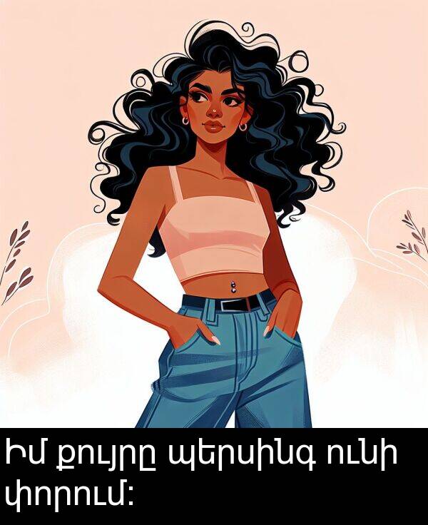 ունի: Իմ քույրը պերսինգ ունի փորում։