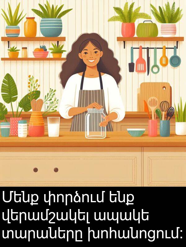 տարաները: Մենք փորձում ենք վերամշակել ապակե տարաները խոհանոցում:
