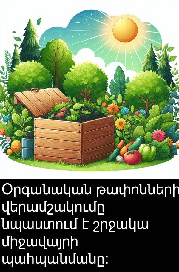 թափոնների: Օրգանական թափոնների վերամշակումը նպաստում է շրջակա միջավայրի պահպանմանը:
