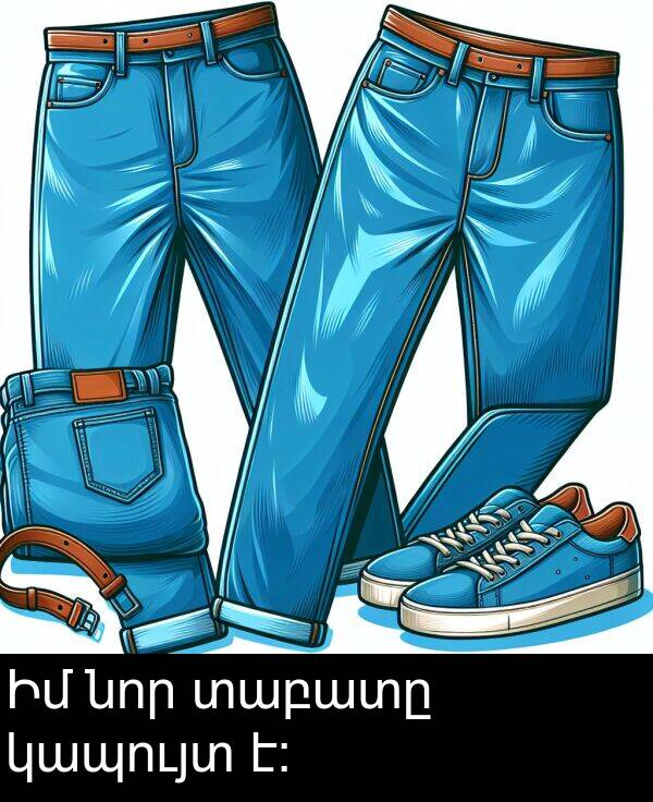 կապույտ: Իմ նոր տաբատը կապույտ է: