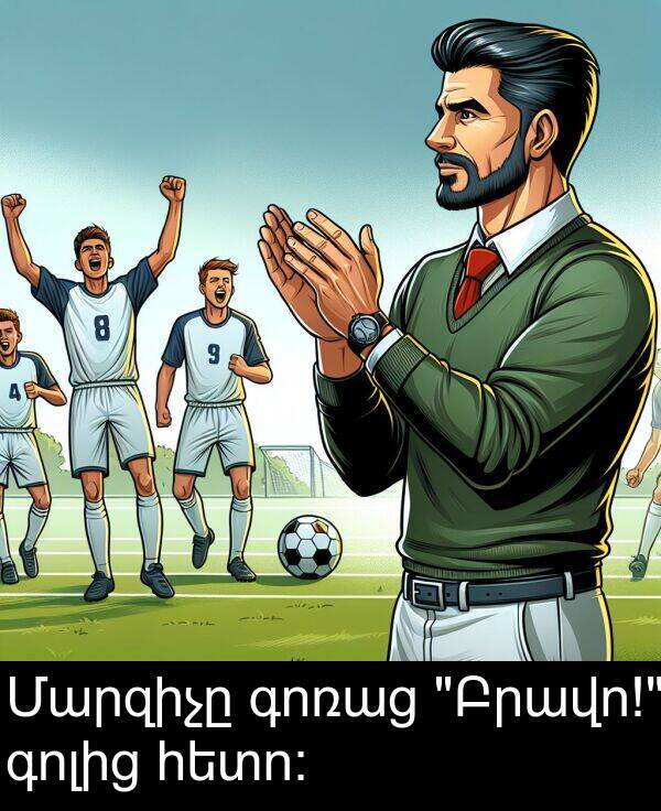 գոլից: Մարզիչը գոռաց "Բրավո!" գոլից հետո: