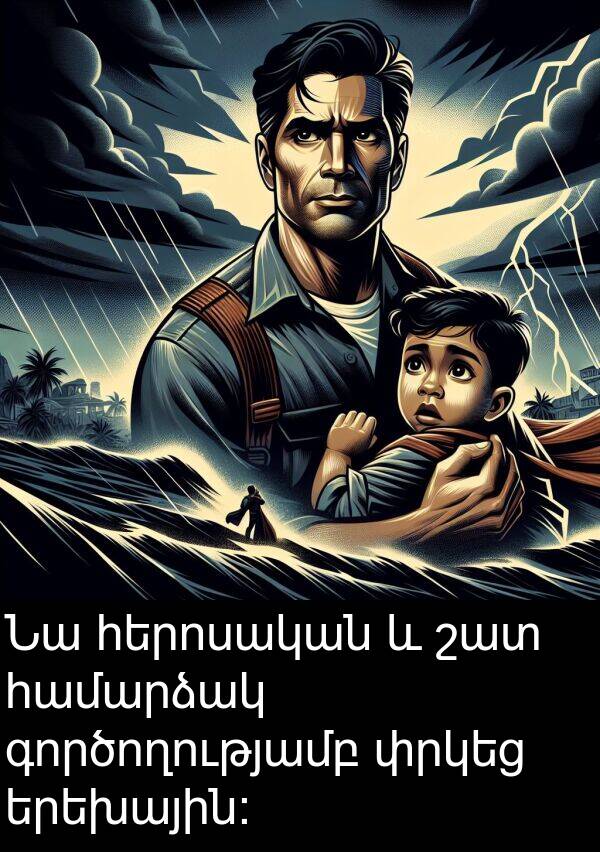 գործողությամբ: Նա հերոսական և շատ համարձակ գործողությամբ փրկեց երեխային: