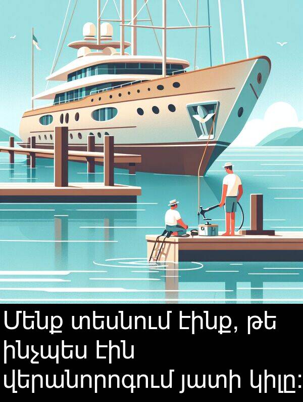 էինք: Մենք տեսնում էինք, թե ինչպես էին վերանորոգում յատի կիլը: